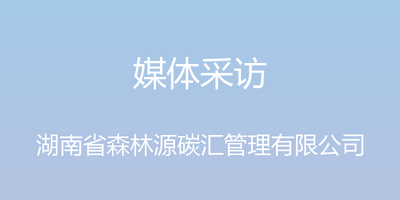 媒体采访 - 湖南省森林源碳汇管理有限公司