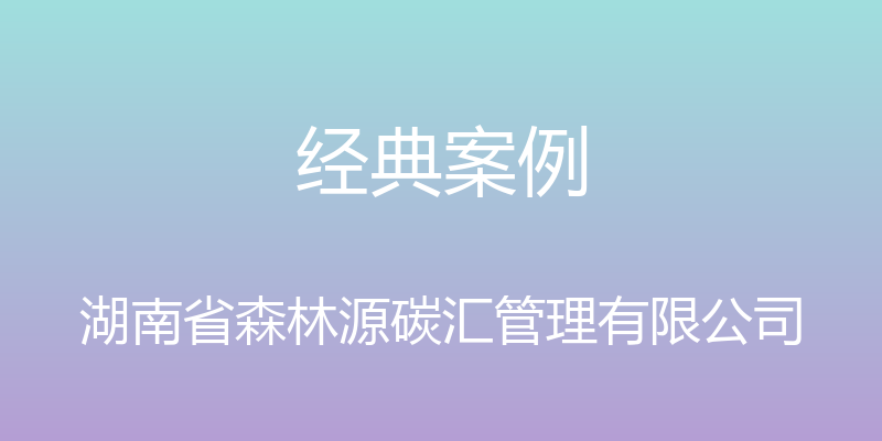 经典案例 - 湖南省森林源碳汇管理有限公司