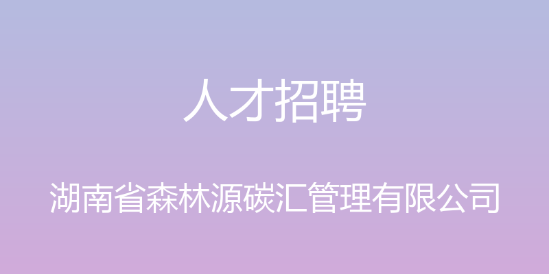 人才招聘 - 湖南省森林源碳汇管理有限公司