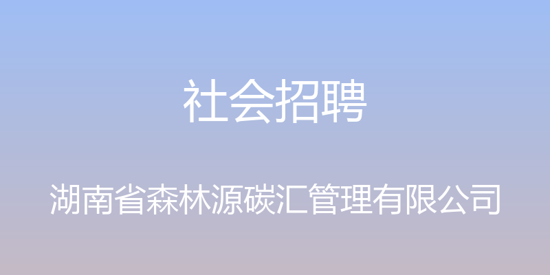 社会招聘 - 湖南省森林源碳汇管理有限公司