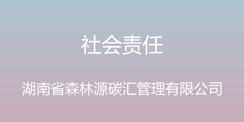 社会责任 - 湖南省森林源碳汇管理有限公司