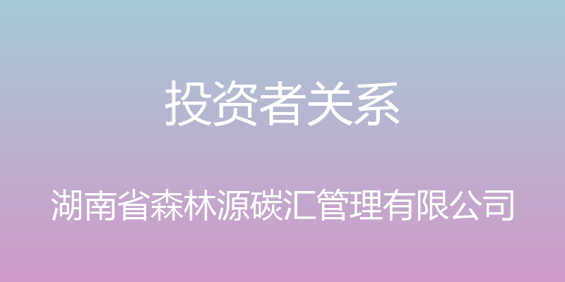 投资者关系 - 湖南省森林源碳汇管理有限公司