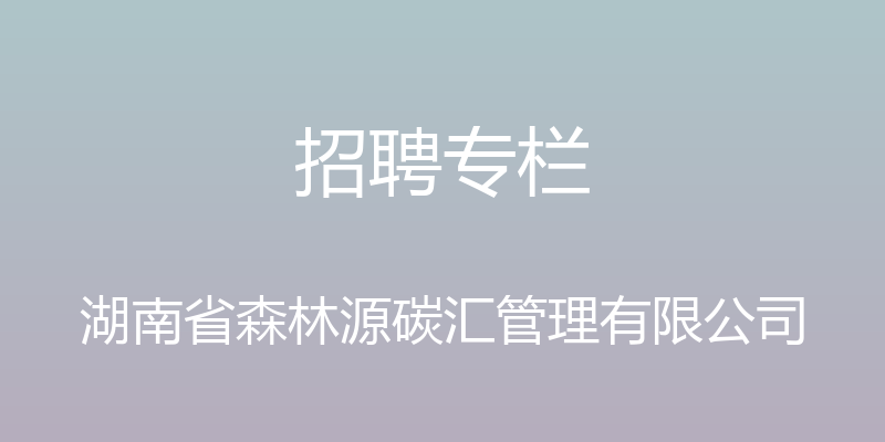 招聘专栏 - 湖南省森林源碳汇管理有限公司